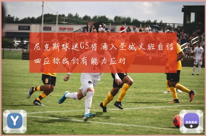 尼克斯球迷G5将涌入圣城文班自信回应称我们有能力应对