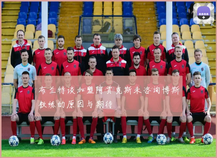 布兰特谈加盟阿贾克斯未咨询博斯教练的原因与期待