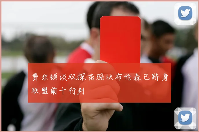 费尔顿谈双探花现状布伦森已跻身联盟前十行列