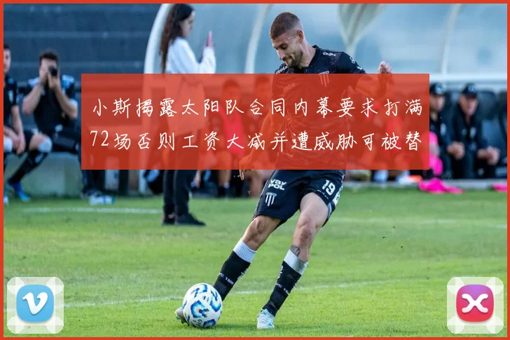 小斯揭露太阳队合同内幕要求打满72场否则工资大减并遭威胁可被替代