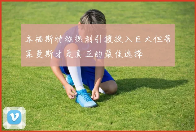 本福斯特称热刺引援投入巨大但蒂莱曼斯才是真正的最佳选择