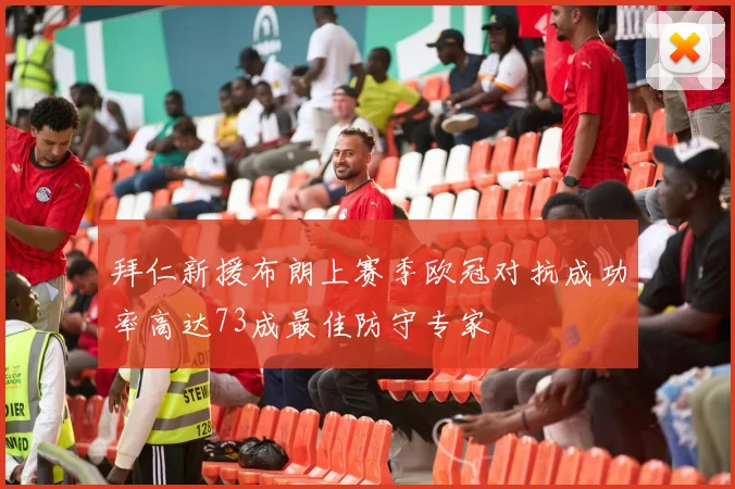 拜仁新援布朗上赛季欧冠对抗成功率高达73成最佳防守专家