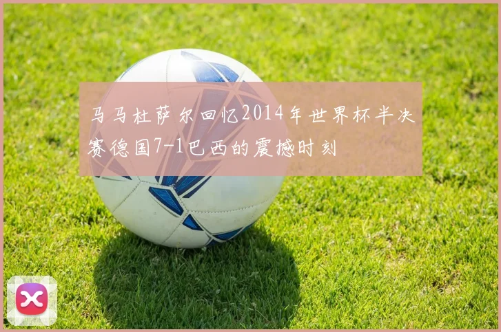 马马杜萨尔回忆2014年世界杯半决赛德国7-1巴西的震撼时刻
